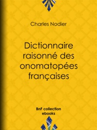 Charles Nodier - Dictionnaire raisonné des onomatopées françaises.