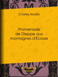 Charles Nodier - Promenade de Dieppe aux montagnes d'Ecosse.