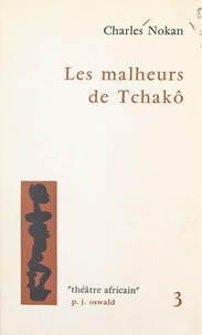 Charles Nokan - Les malheurs de Tchakô - Pièce en cinq tableaux.