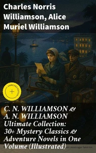 C. N. WILLIAMSON &amp; A. N. WILLIAMSON Ultimate Collection: 30+ Mystery Classics &amp; Adventure Novels in One Volume (Illustrated)