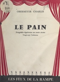 Charles Obermeyer - Le pain - Tragédie-opérette en trois actes.