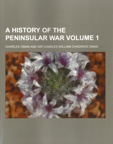 Charles Oman et Charles William Chadwick Oman - A History of the Peninsular War - Volume 1.