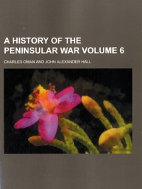 Charles Oman et John Alexander Hall - A History of the Peninsular War - Volume 6.