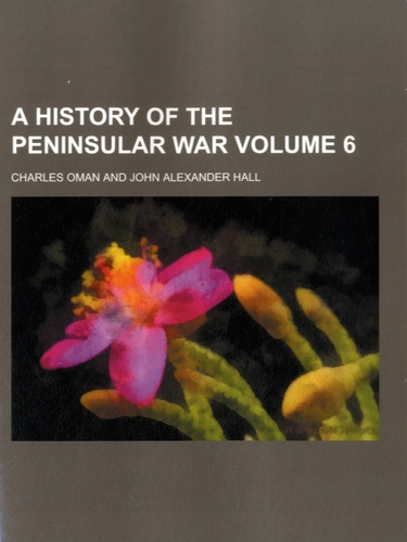 Charles Oman et John Alexander Hall - A History of the Peninsular War - Volume 6.