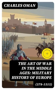 The Art of War in the Middle Ages: Military History of Europe (378-1515) (Annotated)
