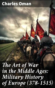 The Art of War in the Middle Ages: Military History of Europe (378-1515)