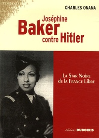 Charles Onana - Joséphine Baker contre Hitler - La star noire de la France Libre.