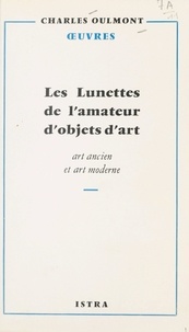 Charles Oulmont - Les lunettes de l'amateur d'objets d'art - Art ancien et art moderne.
