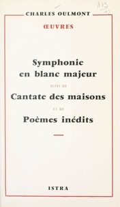 Charles Oulmont et Henry de Montherlant - Symphonie en blanc majeur - Suivi de Cantate des maisons ; et de Poèmes inédits.