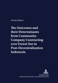 Charles Palmer - The Outcomes and their Determinants from Community-Company Contracting over Forest Use in Post-Decentralization Indonesia.