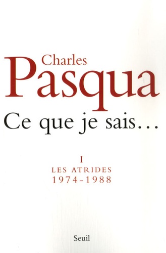 Charles Pasqua - Ce que je sais... Tome 1 : Les Atrides - 1974-1988.