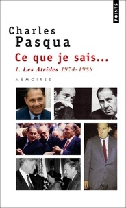 Charles Pasqua - Ce que je sais... Tome 1 : Les Atrides, 1974-1988.