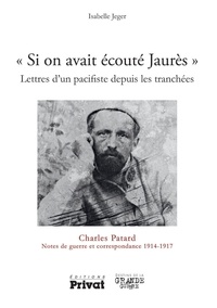 Charles Patard - "Si on avait écouté Jaurès" - Lettres d'un pacifiste depuis les tranchées.