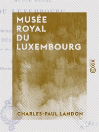 Charles-Paul Landon - Musée royal du Luxembourg - Recréé en 1822 et composé des principales productions des artistes vivans.