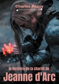 Charles Péguy - Le Mystère de la charité de Jeanne d'Arc - Jeanne d'Arc vue par l'écrivain, poète et essayiste français Charles Péguy (1873-1914)..