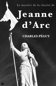Charles Péguy - Le mystère de la charité de Jeanne d’Arc.