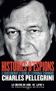 Charles Pellegrini - Histoires d'espions - Le renseignement à l'heure de l'espionnage économique.