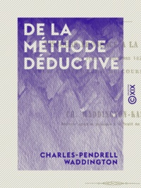 Charles-Pendrell Waddington - De la méthode déductive - Discours prononcé à la Sorbonne, le 11 décembre 1851, pour l'ouverture du cours de logique.