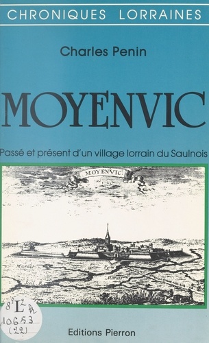 Moyenvic. Passe Et Present D'Un Village Lorrain Du Saulnois