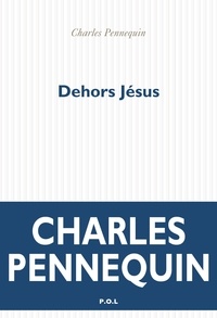 Charles Pennequin - Dehors Jésus.