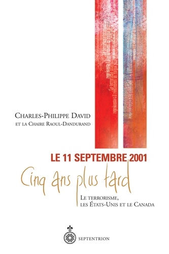 Charles-Philippe David - 11 septembre 2001, 5 ans plus tard - Le terrorisme, les Etats-Unis et le Canada.