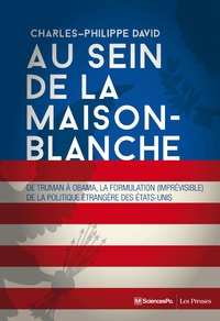 Charles-Philippe David - Au sein de la Maison-Blanche - De Truman à Obama : la formulation (imprévisible) de la politique étrangère des Etats-Unis.