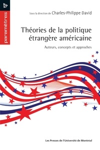 Charles-Philippe David - Théories de la politique étrangère américaine - Auteurs, concepts et approches.