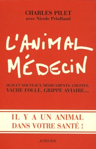 Charles Pilet et Nicole Priollaud - L'animal médecin - OGM et nouveaux, greffes, vache folle, grippe aviaire... Il y a un animal dans votre santé!.