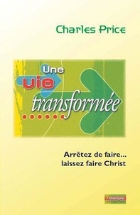 Charles Price - Une vie transformée - Arrêtez de faire… laissez faire Christ!.