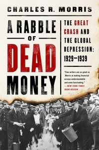 Charles R. Morris - A Rabble of Dead Money - The Great Crash and the Global Depression: 1929–1939.