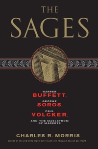 Charles R. Morris - The Sages - Warren Buffett, George Soros, Paul Volcker, and the Maelstrom of Markets.