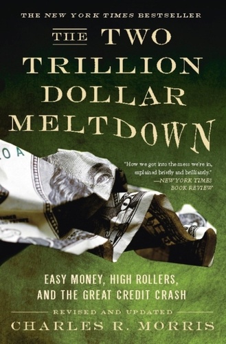 Charles R. Morris - The Two Trillion Dollar Meltdown - Easy Money, High Rollers, and the Great Credit Crash.