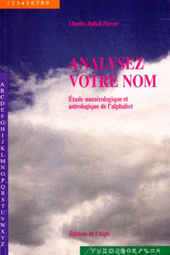 Charles-Rafaël Payeur - Analisez Votre Nom. Etude Numerologique Et Astrologique De L'Alphabet.