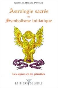 Charles-Rafaël Payeur - Astrologie sacrée et symbolisme initiatique - Tome 1, Les signes et les planètes.