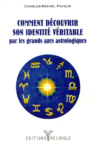 Charles-Rafaël Payeur - Comment découvrir son identité véritable - Par les grand axes astrologiques.