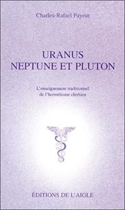 Charles-Rafaël Payeur - Uranus, Neptune Et Pluton. L'Enseignement Traditionnel De L'Hermetisme.