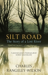 Charles Rangeley-Wilson - Silt Road - The Story of a Lost River.
