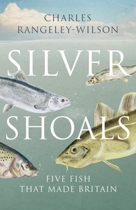 Charles Rangeley-Wilson - Silver Shoals - Five Fish That Made Britain.