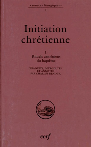 Charles Renoux - Initiation Chretienne. Tome 1, Rituels Armeniens Du Bapteme.