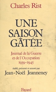Charles Rist et Jean-Noël Jeanneney - Une saison gâtée - Journal de la guerre et de l'Occupation, 1939-1945.