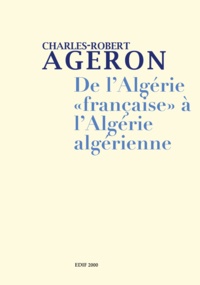 Charles-Robert Ageron - De l'Algérie "française" à l'Algérie algérienne - 2 volumes : Tome 1, De l'Algérie française à l'Algérie algérienne ; Tome 2, Genèse de l'Algérie algérienne.