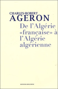 Charles-Robert Ageron - De l'Algérie "française" à l'Algérie algérienne - 2 volumes : Tome 1, De l'Algérie française à l'Algérie algérienne ; Tome 2, Genèse de l'Algérie algérienne.