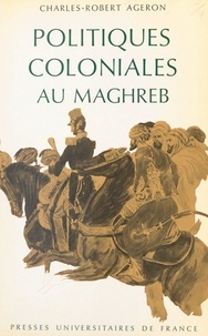 Charles-Robert Ageron - Politiques coloniales au Maghreb.