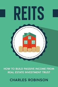  Charles Robinson - REITS: How to Build Passive Income from Real Estate Investment Trust.