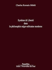 Charles-Romain Mbélé - Système &amp; liberté dans la philosophie négro-africaine moderne.