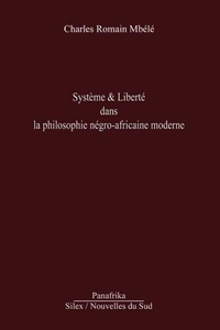 Charles Romain Mbele - Système & Liberté Dans La Philosophie Négro-Africaine Moderne.