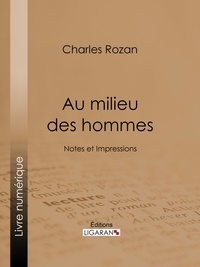Charles Rozan et  Ligaran - Au milieu des hommes - Notes et Impressions.