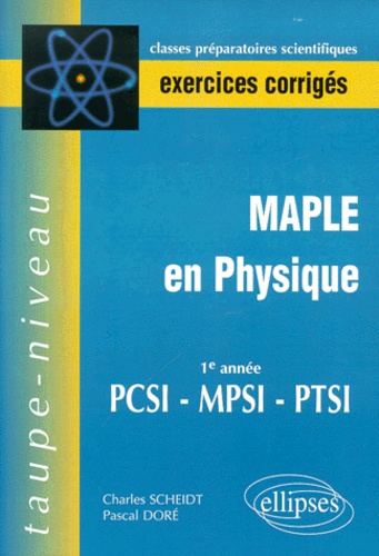 Charles Scheidt et Pascal Doré - Maple En Physique 1ere Annee Pcsi - Mpsi - Ptsi. Exercices Corriges.