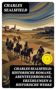 Charles Sealsfield: Historische Romane, Abenteuerromane, Erzählungen &amp; Historische Werke