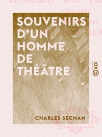 Charles Séchan et Adolphe Badin - Souvenirs d'un homme de théâtre - 1831-1855.